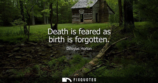 Small: Death is feared as birth is forgotten