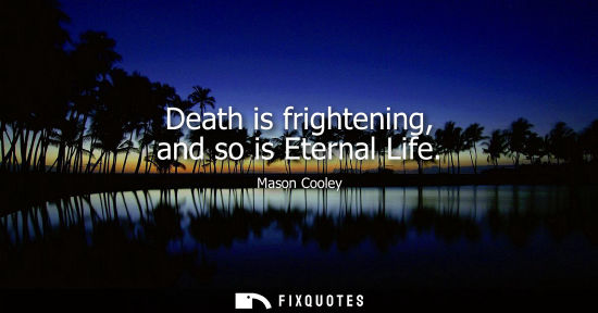 Small: Death is frightening, and so is Eternal Life