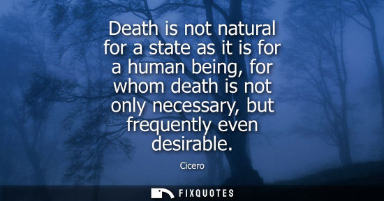 Small: Cicero - Death is not natural for a state as it is for a human being, for whom death is not only necessary, bu