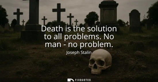 Small: Death is the solution to all problems. No man - no problem