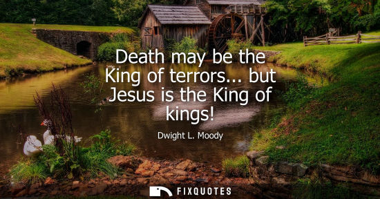 Small: Death may be the King of terrors... but Jesus is the King of kings!