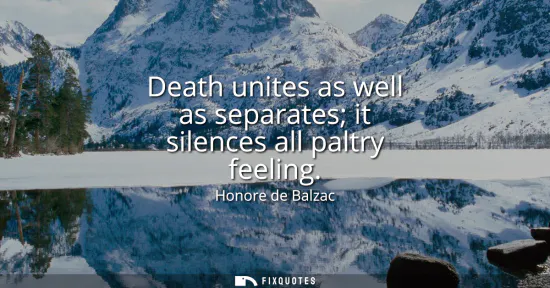 Small: Death unites as well as separates it silences all paltry feeling