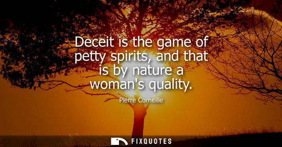Small: Deceit is the game of petty spirits, and that is by nature a womans quality