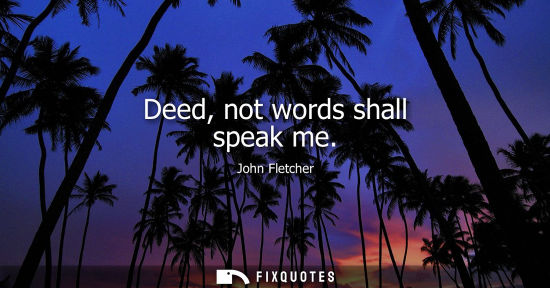 Small: Deed, not words shall speak me