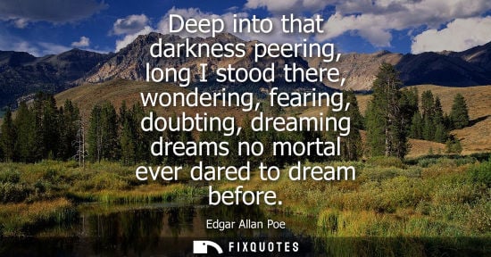 Small: Deep into that darkness peering, long I stood there, wondering, fearing, doubting, dreaming dreams no mortal e