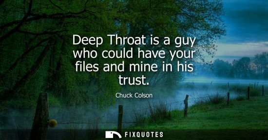 Small: Deep Throat is a guy who could have your files and mine in his trust