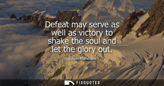 Small: Defeat may serve as well as victory to shake the soul and let the glory out