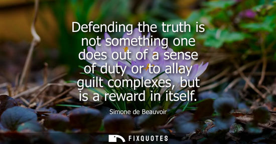 Small: Defending the truth is not something one does out of a sense of duty or to allay guilt complexes, but i