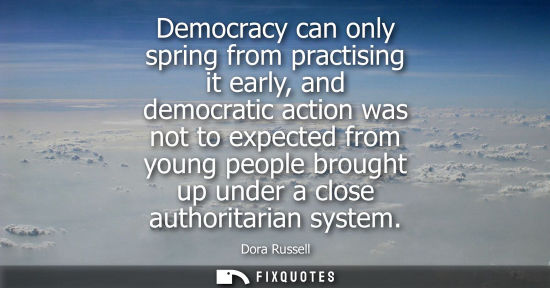 Small: Democracy can only spring from practising it early, and democratic action was not to expected from youn