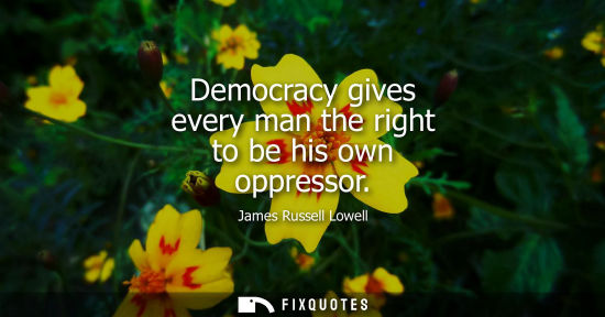 Small: Democracy gives every man the right to be his own oppressor