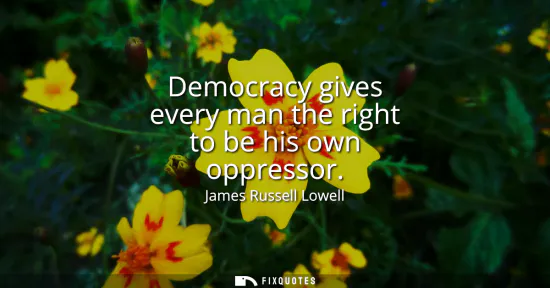 Small: Democracy gives every man the right to be his own oppressor