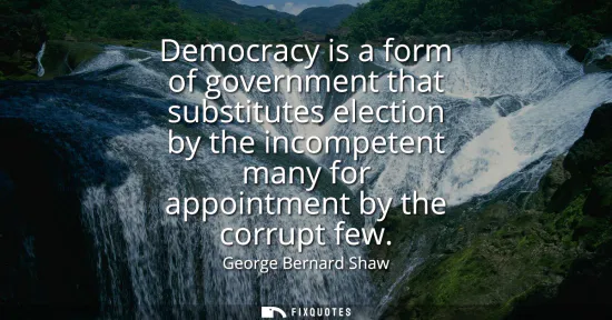 Small: Democracy is a form of government that substitutes election by the incompetent many for appointment by the cor