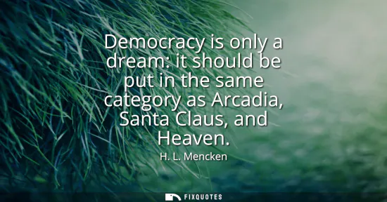 Small: Democracy is only a dream: it should be put in the same category as Arcadia, Santa Claus, and Heaven