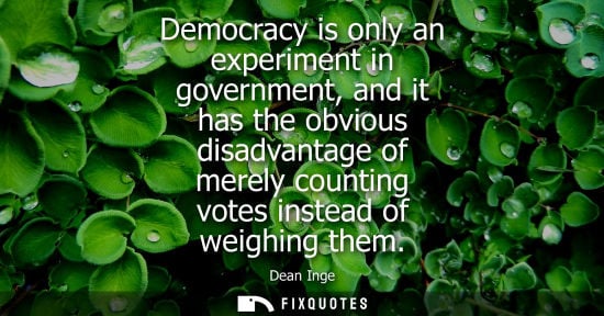 Small: Democracy is only an experiment in government, and it has the obvious disadvantage of merely counting v