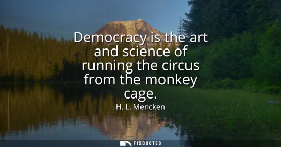 Small: Democracy is the art and science of running the circus from the monkey cage