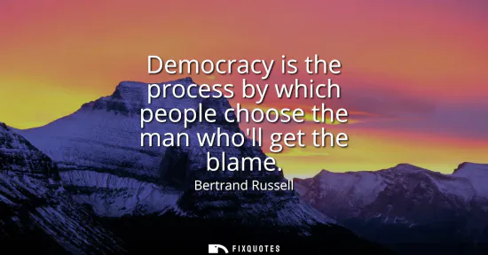 Small: Democracy is the process by which people choose the man wholl get the blame