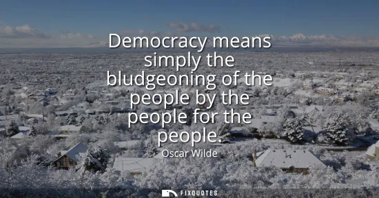Small: Democracy means simply the bludgeoning of the people by the people for the people