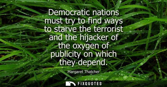 Small: Democratic nations must try to find ways to starve the terrorist and the hijacker of the oxygen of publicity o