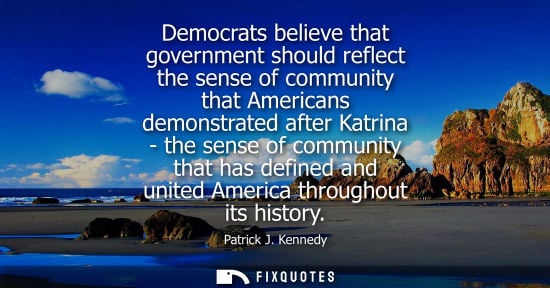 Small: Democrats believe that government should reflect the sense of community that Americans demonstrated aft