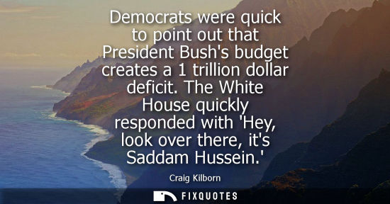 Small: Democrats were quick to point out that President Bushs budget creates a 1 trillion dollar deficit. The White H