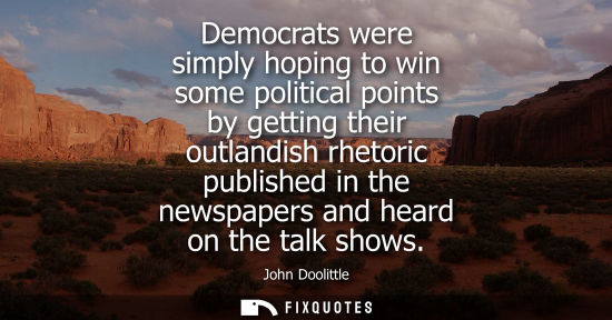 Small: Democrats were simply hoping to win some political points by getting their outlandish rhetoric publishe