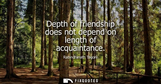 Small: Depth of friendship does not depend on length of acquaintance - Rabindranath Tagore