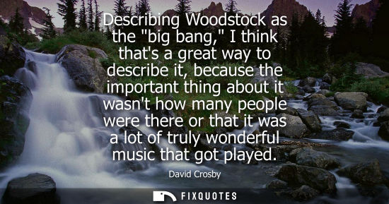 Small: Describing Woodstock as the big bang, I think thats a great way to describe it, because the important t