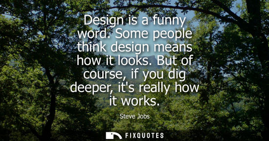 Small: Design is a funny word. Some people think design means how it looks. But of course, if you dig deeper, its rea