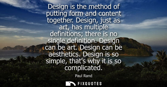 Small: Design is the method of putting form and content together. Design, just as art, has multiple definitions there
