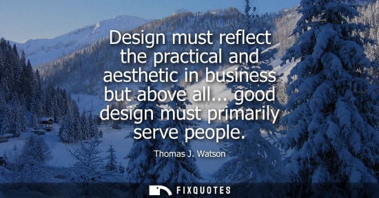 Small: Design must reflect the practical and aesthetic in business but above all... good design must primarily serve 