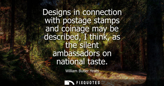 Small: Designs in connection with postage stamps and coinage may be described, I think, as the silent ambassadors on 