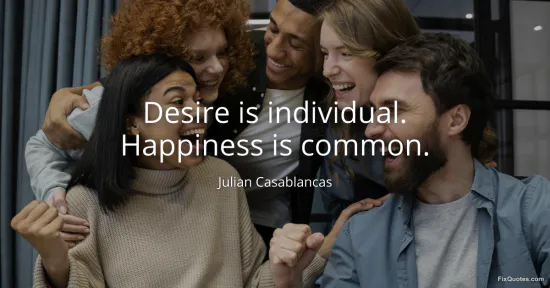 Desire is individual. Happiness is common - Julian Casablancas