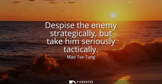 Small: Despise the enemy strategically, but take him seriously tactically