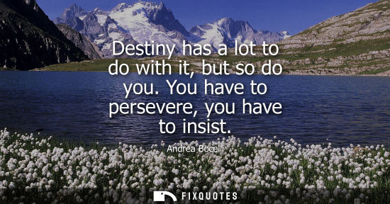 Small: Destiny has a lot to do with it, but so do you. You have to persevere, you have to insist