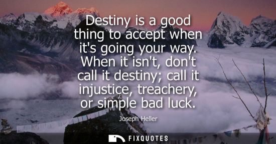 Small: Destiny is a good thing to accept when its going your way. When it isnt, dont call it destiny call it i