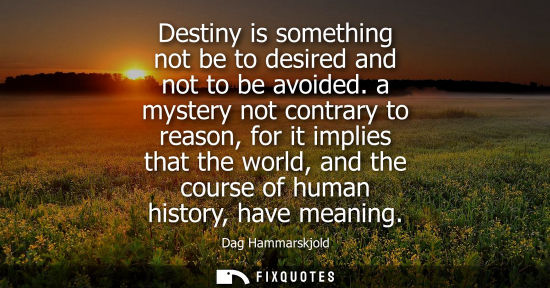 Small: Destiny is something not be to desired and not to be avoided. a mystery not contrary to reason, for it implies