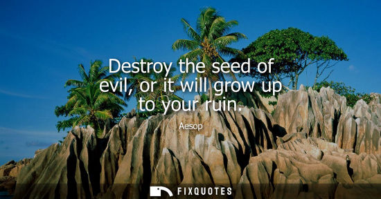 Small: Aesop: Destroy the seed of evil, or it will grow up to your ruin