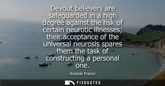 Small: Anatole France: Devout believers are safeguarded in a high degree against the risk of certain neurotic illness