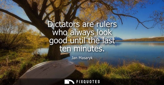Small: Dictators are rulers who always look good until the last ten minutes