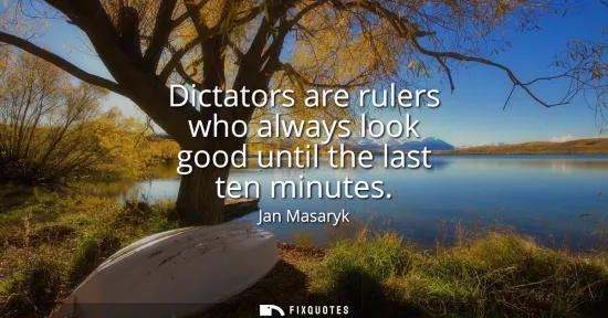 Small: Dictators are rulers who always look good until the last ten minutes