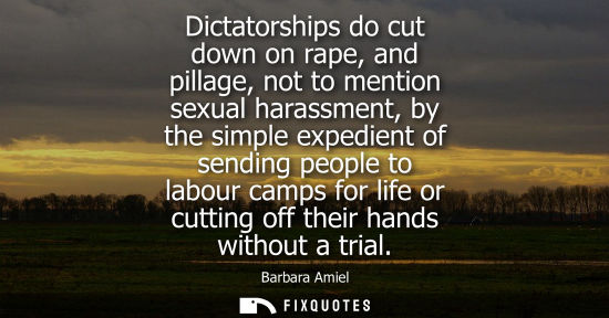 Small: Dictatorships do cut down on rape, and pillage, not to mention sexual harassment, by the simple expedie