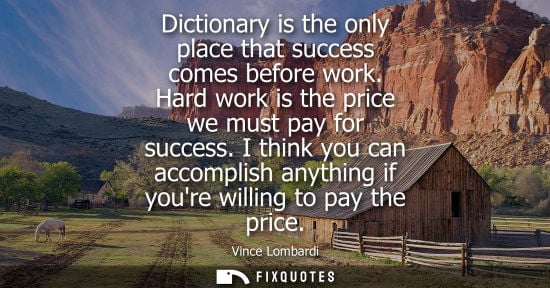 Small: Dictionary is the only place that success comes before work. Hard work is the price we must pay for suc