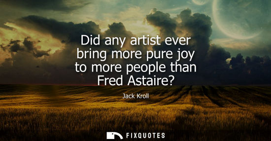 Small: Did any artist ever bring more pure joy to more people than Fred Astaire?