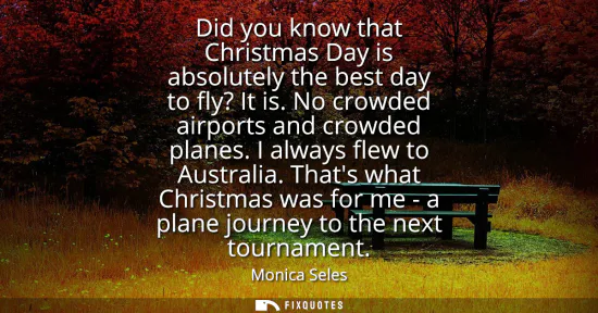 Small: Did you know that Christmas Day is absolutely the best day to fly? It is. No crowded airports and crowded plan