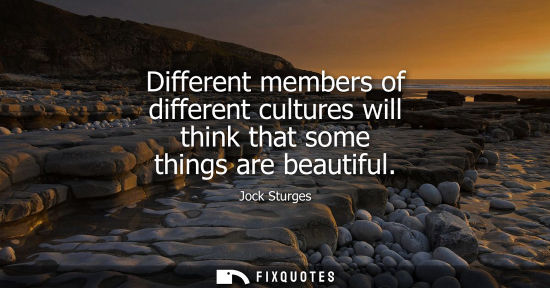Small: Different members of different cultures will think that some things are beautiful