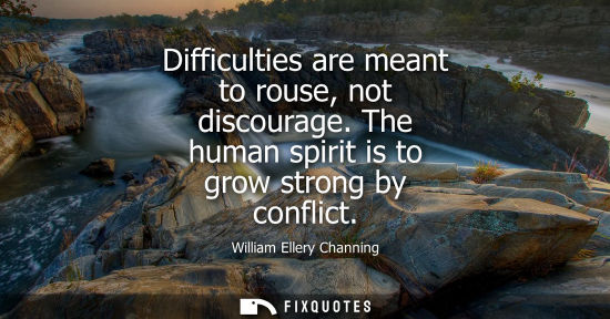 Small: Difficulties are meant to rouse, not discourage. The human spirit is to grow strong by conflict