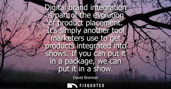 Small: Digital brand integration is part of the evolution of product placement. Its simply another tool market