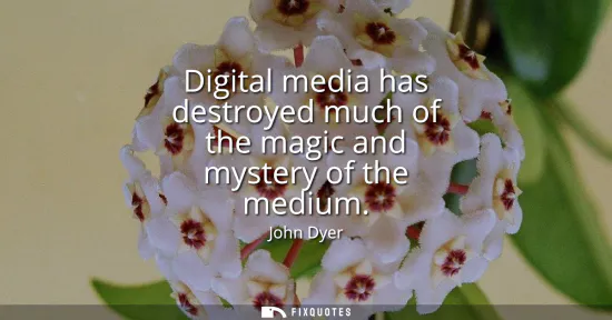 Small: Digital media has destroyed much of the magic and mystery of the medium