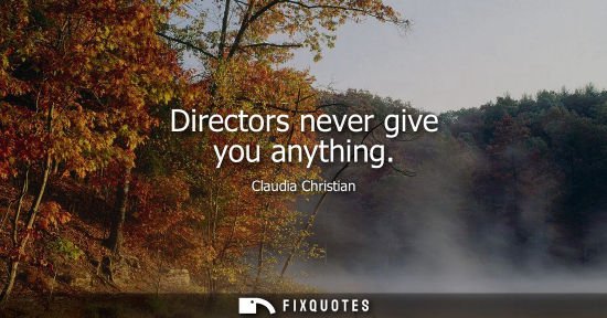 Small: Directors never give you anything