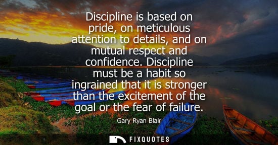 Small: Discipline is based on pride, on meticulous attention to details, and on mutual respect and confidence.